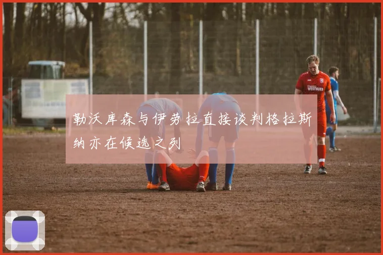 勒沃库森与伊劳拉直接谈判格拉斯纳亦在候选之列