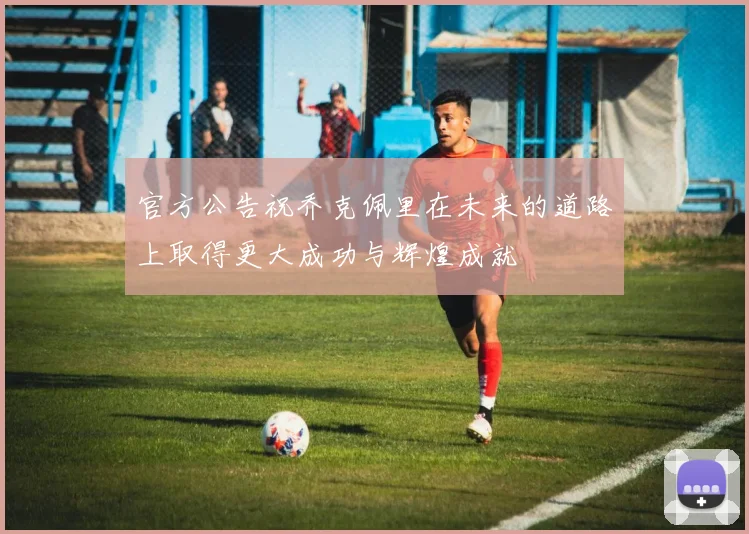 官方公告祝乔克佩里在未来的道路上取得更大成功与辉煌成就