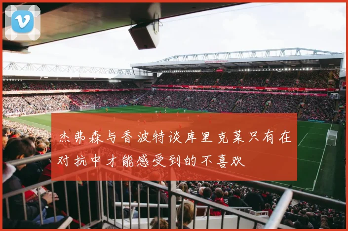 杰弗森与香波特谈库里克莱只有在对抗中才能感受到的不喜欢