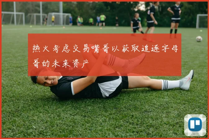 热火考虑交易嘴哥以获取追逐字母哥的未来资产