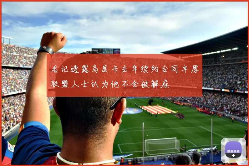 名记透露乌度卡去年续约合同丰厚联盟人士认为他不会被解雇