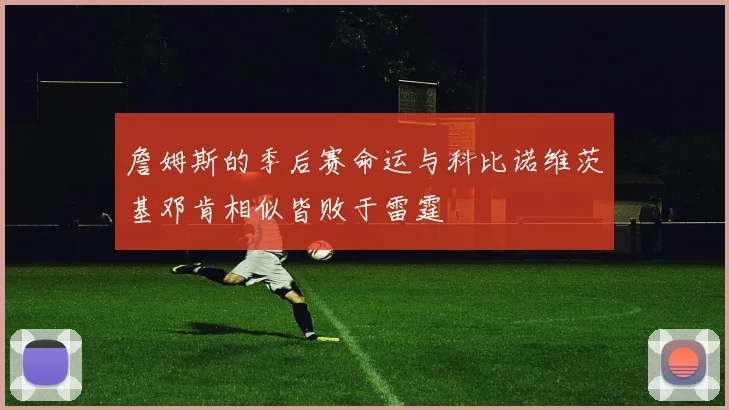 詹姆斯的季后赛命运与科比诺维茨基邓肯相似皆败于雷霆