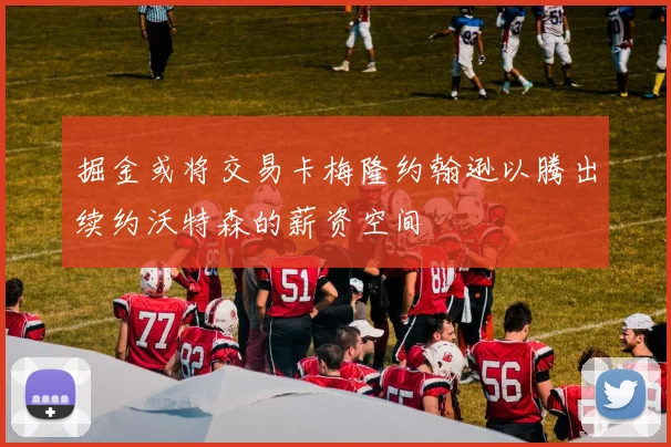 掘金或将交易卡梅隆约翰逊以腾出续约沃特森的薪资空间